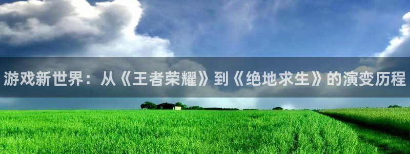 辉达娱乐app下载地址：游戏新世界：从《王者荣耀》到《绝地求