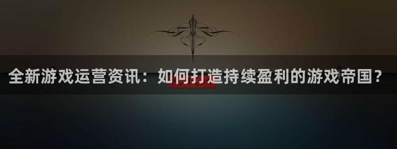 辉达娱乐咨询：全新游戏运营资讯：如何打造持续盈利的游戏帝国？
