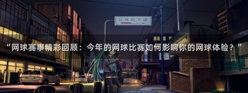 辉达娱乐官方注册登录：“网球赛事精彩回顾：今年的网球比赛如何