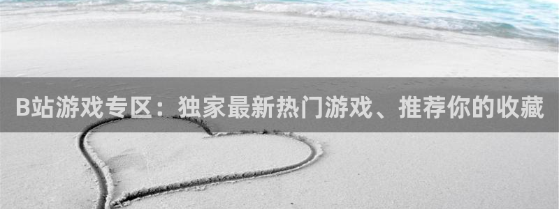 辉达娱乐今日最新消息新闻：B站游戏专区：独家最新热门游戏、推
