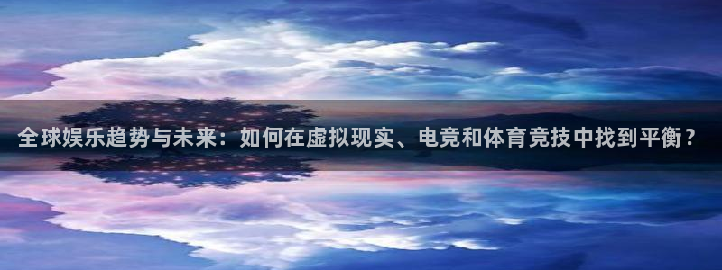 辉达娱乐4招商：全球娱乐趋势与未来：如何在虚拟现实、电竞和体