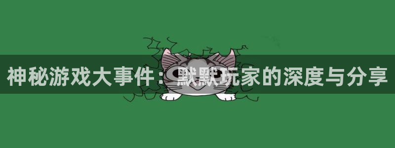 辉达娱乐直属：神秘游戏大事件：默默玩家的深度与分享